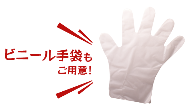 ビニール手袋も ご用意！